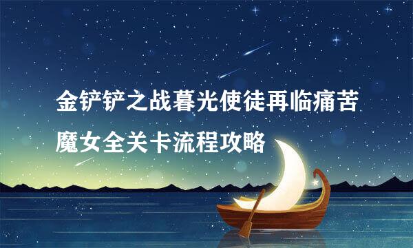 金铲铲之战暮光使徒再临痛苦魔女全关卡流程攻略