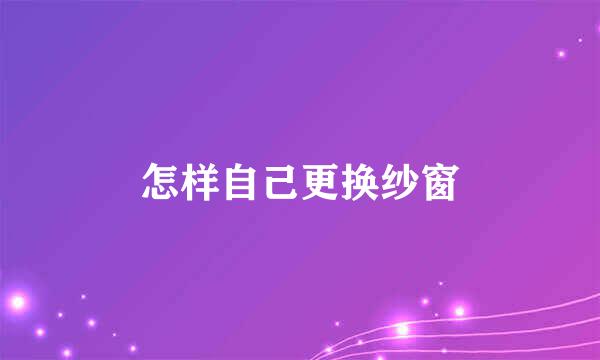 怎样自己更换纱窗