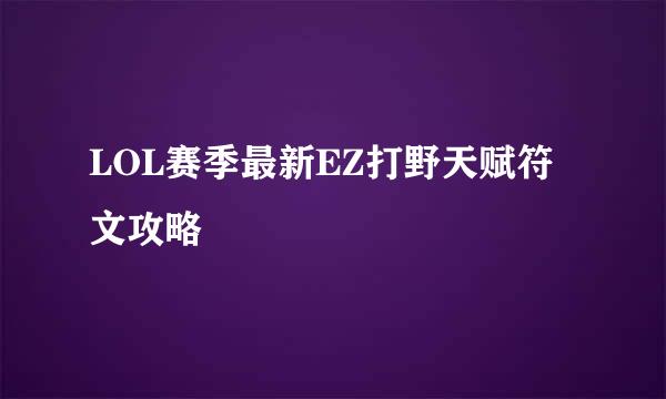 LOL赛季最新EZ打野天赋符文攻略