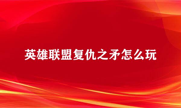 英雄联盟复仇之矛怎么玩