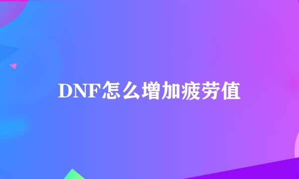 DNF怎么增加疲劳值