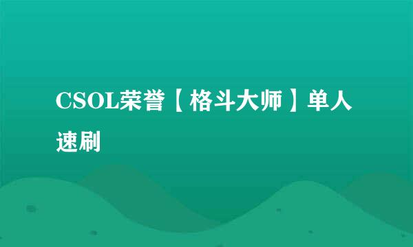 CSOL荣誉【格斗大师】单人速刷