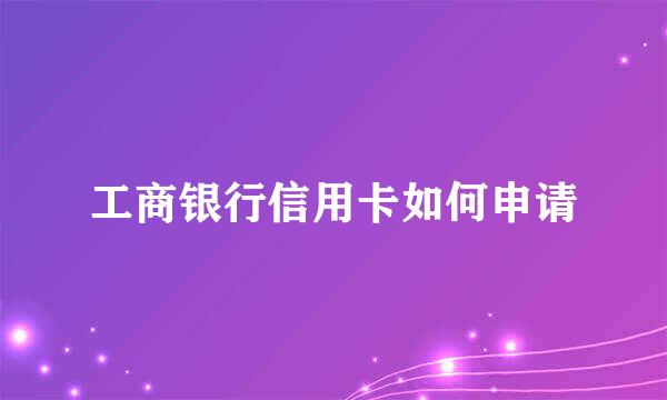 工商银行信用卡如何申请