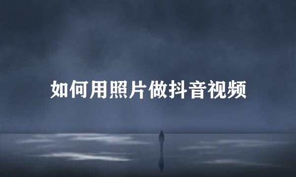 如何用照片做抖音视频