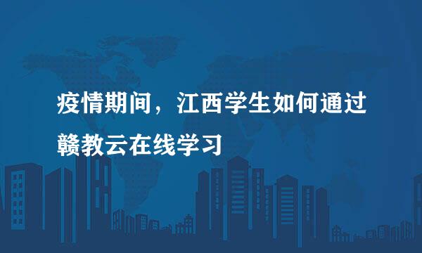 疫情期间，江西学生如何通过赣教云在线学习