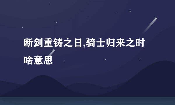 断剑重铸之日,骑士归来之时啥意思