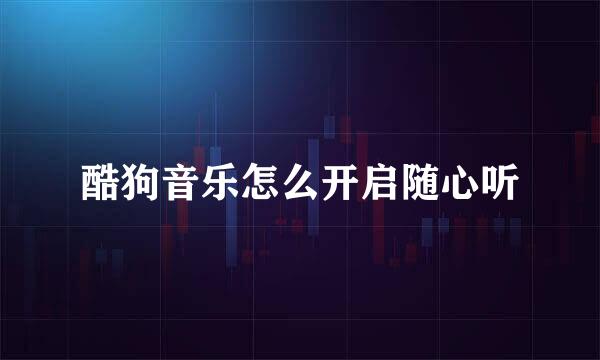 酷狗音乐怎么开启随心听