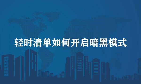 轻时清单如何开启暗黑模式