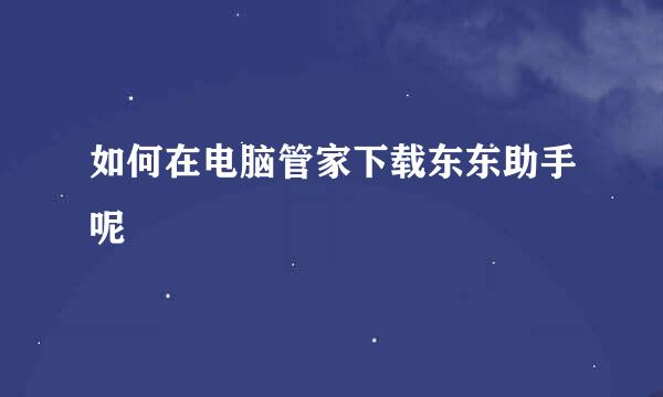 如何在电脑管家下载东东助手呢