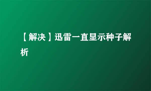 【解决】迅雷一直显示种子解析