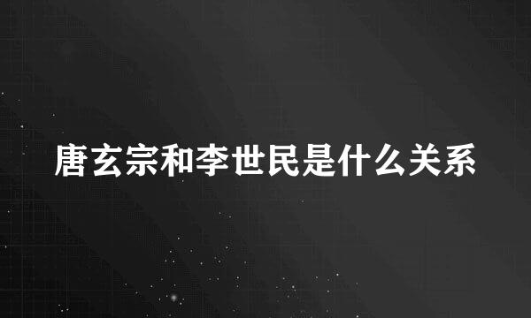 唐玄宗和李世民是什么关系