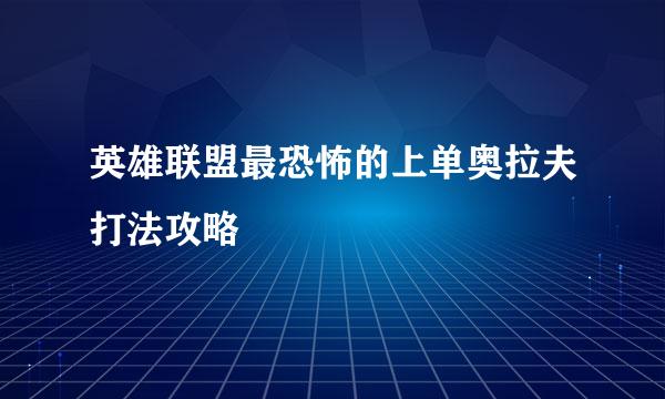 英雄联盟最恐怖的上单奥拉夫打法攻略