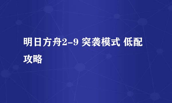 明日方舟2-9 突袭模式 低配攻略