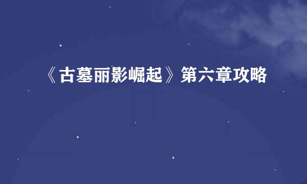 《古墓丽影崛起》第六章攻略