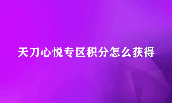 天刀心悦专区积分怎么获得