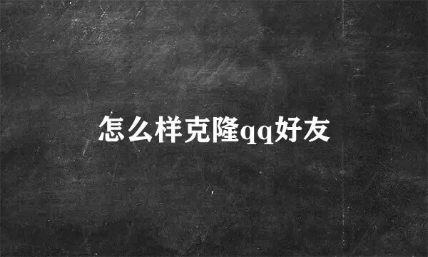 怎么样克隆qq好友