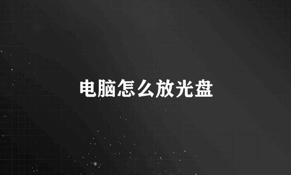 电脑怎么放光盘