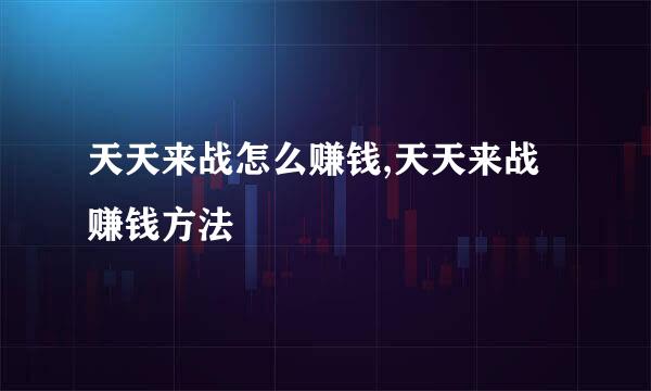 天天来战怎么赚钱,天天来战赚钱方法