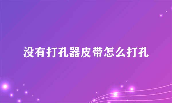 没有打孔器皮带怎么打孔