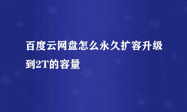 百度云网盘怎么永久扩容升级到2T的容量