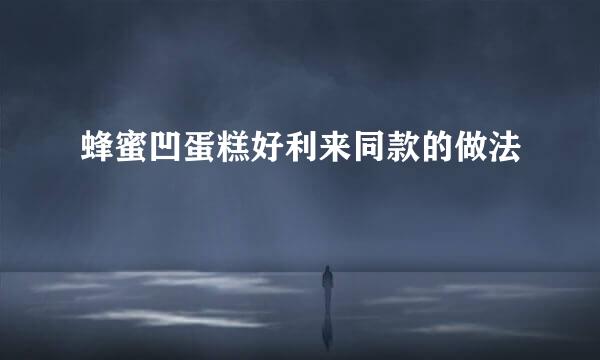蜂蜜凹蛋糕好利来同款的做法