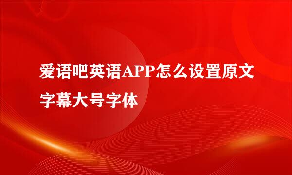 爱语吧英语APP怎么设置原文字幕大号字体
