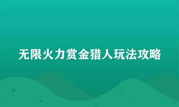 无限火力赏金猎人玩法攻略