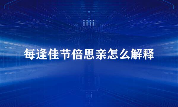 每逢佳节倍思亲怎么解释