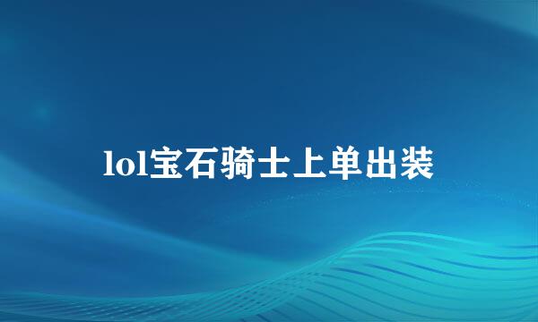 lol宝石骑士上单出装