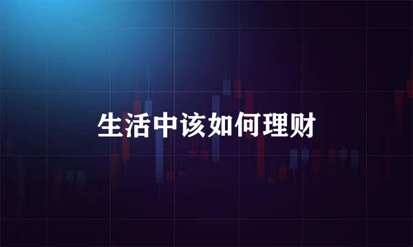 生活中该如何理财