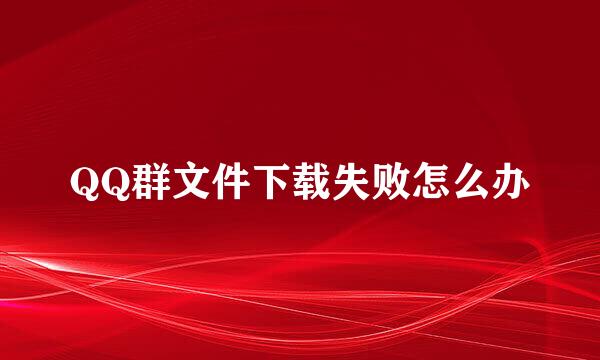 QQ群文件下载失败怎么办