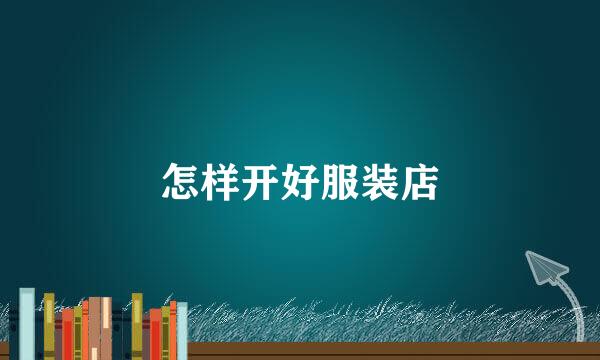 怎样开好服装店