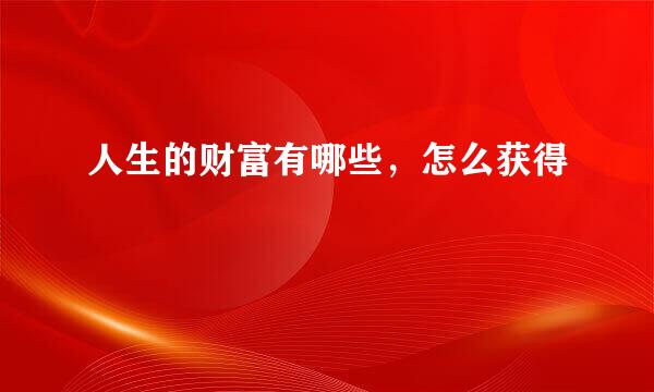 人生的财富有哪些，怎么获得
