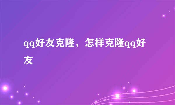 qq好友克隆，怎样克隆qq好友