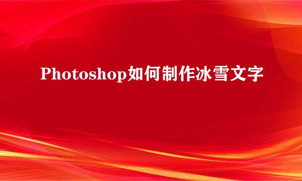 Photoshop如何制作冰雪文字