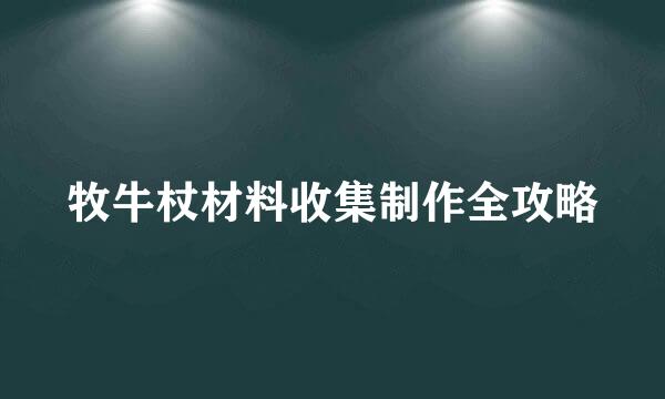 牧牛杖材料收集制作全攻略