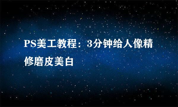 PS美工教程：3分钟给人像精修磨皮美白
