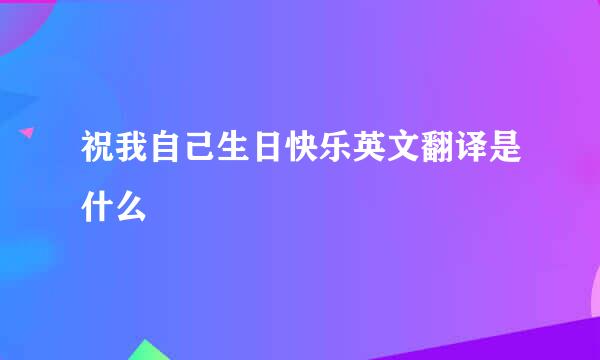 祝我自己生日快乐英文翻译是什么