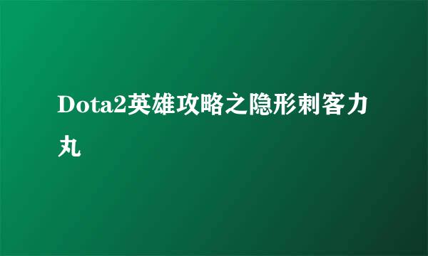 Dota2英雄攻略之隐形刺客力丸