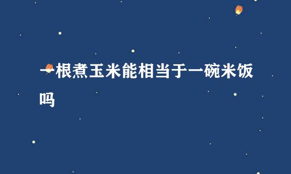 一根煮玉米能相当于一碗米饭吗