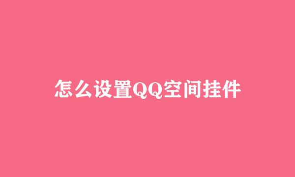 怎么设置QQ空间挂件