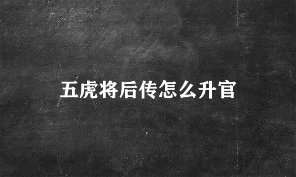 五虎将后传怎么升官