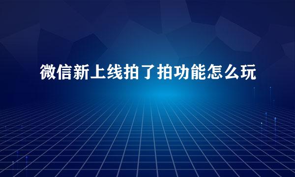 微信新上线拍了拍功能怎么玩