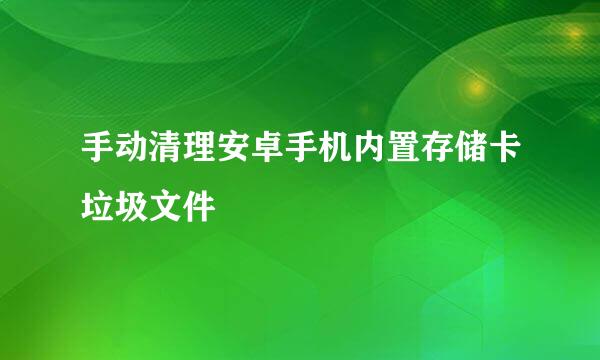 手动清理安卓手机内置存储卡垃圾文件