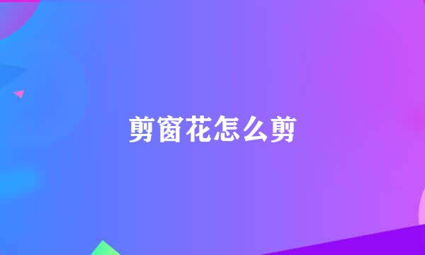 剪窗花怎么剪