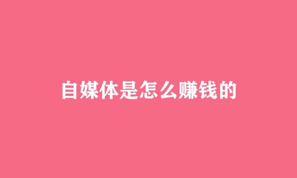 自媒体是怎么赚钱的