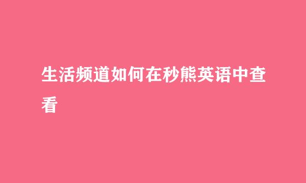 生活频道如何在秒熊英语中查看