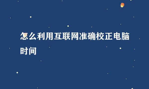 怎么利用互联网准确校正电脑时间
