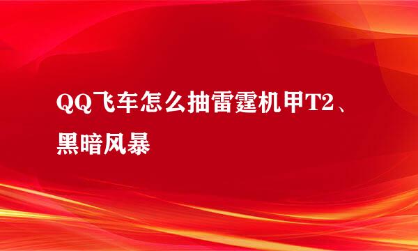 QQ飞车怎么抽雷霆机甲T2、黑暗风暴