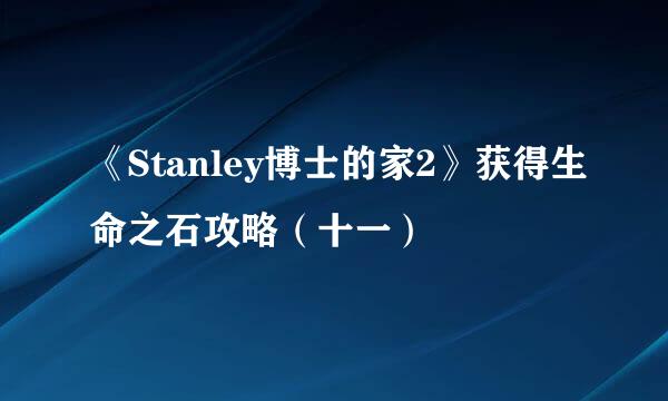 《Stanley博士的家2》获得生命之石攻略（十一）